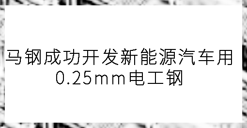 马钢成功开发新能源汽车用0.25mm电工钢